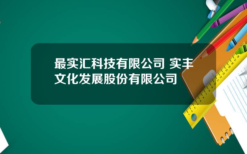 最实汇科技有限公司 实丰文化发展股份有限公司